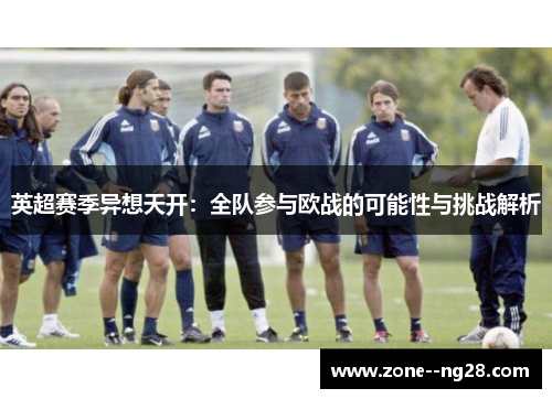英超赛季异想天开：全队参与欧战的可能性与挑战解析