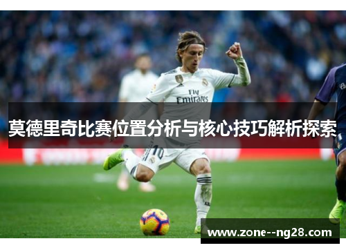 莫德里奇比赛位置分析与核心技巧解析探索 莫德里奇比赛位置分析与核心技巧解析探索