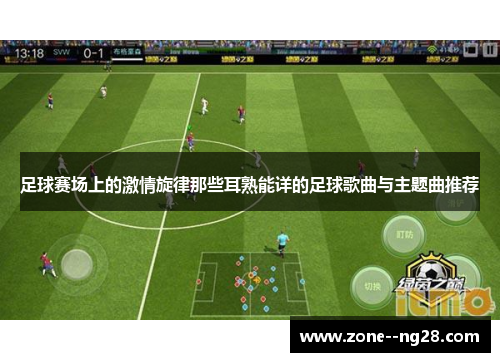 足球赛场上的激情旋律那些耳熟能详的足球歌曲与主题曲推荐 足球赛场上的激情旋律那些耳熟能详的足球歌曲与主题曲推荐