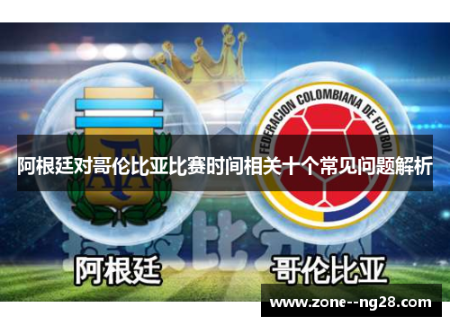 阿根廷对哥伦比亚比赛时间相关十个常见问题解析 阿根廷对哥伦比亚比赛时间相关十个常见问题解析
