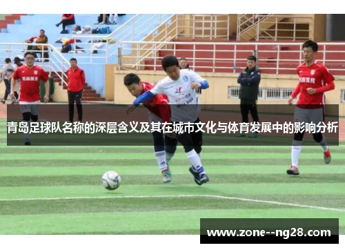 青岛足球队名称的深层含义及其在城市文化与体育发展中的影响分析