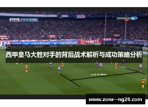 西甲皇马大胜对手的背后战术解析与成功策略分析 西甲皇马大胜对手的背后战术解析与成功策略分析