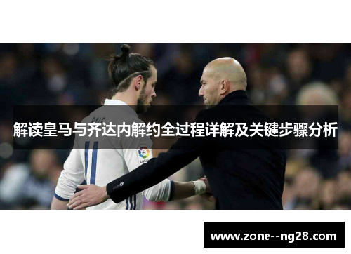 解读皇马与齐达内解约全过程详解及关键步骤分析 解读皇马与齐达内解约全过程详解及关键步骤分析