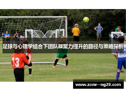 足球与心理学结合下团队凝聚力提升的路径与策略探析