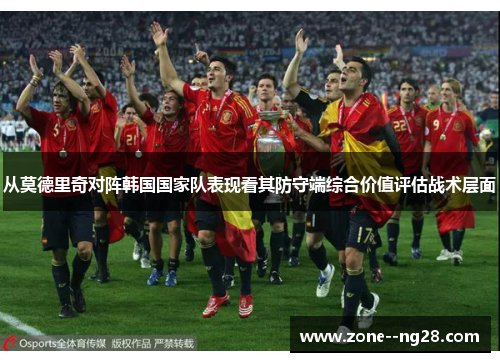 从莫德里奇对阵韩国国家队表现看其防守端综合价值评估战术层面