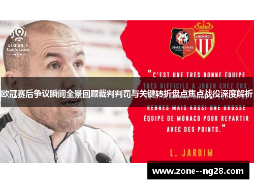 欧冠赛后争议瞬间全景回顾裁判判罚与关键转折盘点焦点战役深度解析 欧冠赛后争议瞬间全景回顾裁判判罚与关键转折盘点焦点战役深度解析