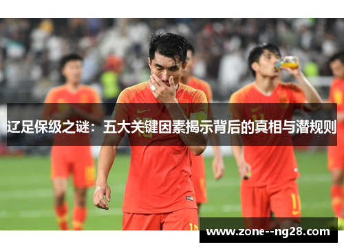 辽足保级之谜：五大关键因素揭示背后的真相与潜规则