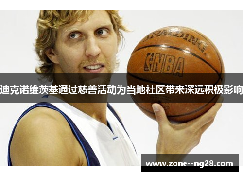 迪克诺维茨基通过慈善活动为当地社区带来深远积极影响 迪克诺维茨基通过慈善活动为当地社区带来深远积极影响