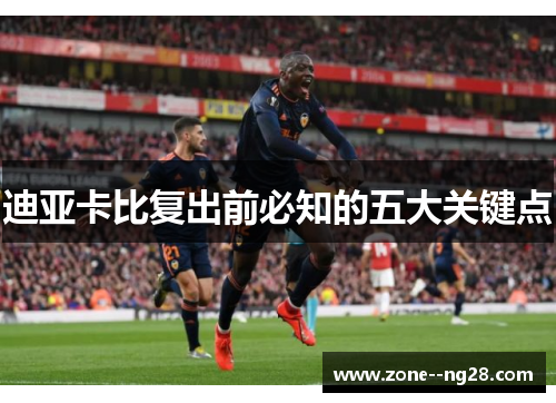 迪亚卡比复出前必知的五大关键点 迪亚卡比复出前必知的五大关键点