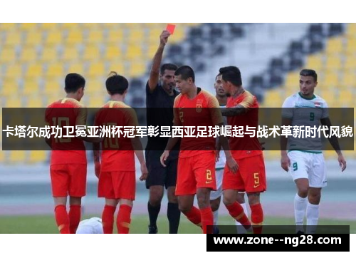 卡塔尔成功卫冕亚洲杯冠军彰显西亚足球崛起与战术革新时代风貌 卡塔尔成功卫冕亚洲杯冠军彰显西亚足球崛起与战术革新时代风貌