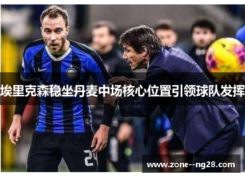 埃里克森稳坐丹麦中场核心位置引领球队发挥