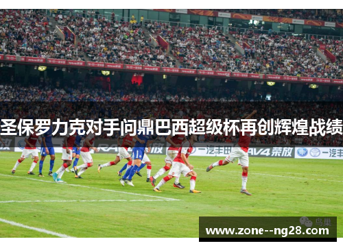 圣保罗力克对手问鼎巴西超级杯再创辉煌战绩