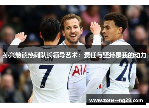 孙兴慜谈热刺队长领导艺术：责任与坚持是我的动力