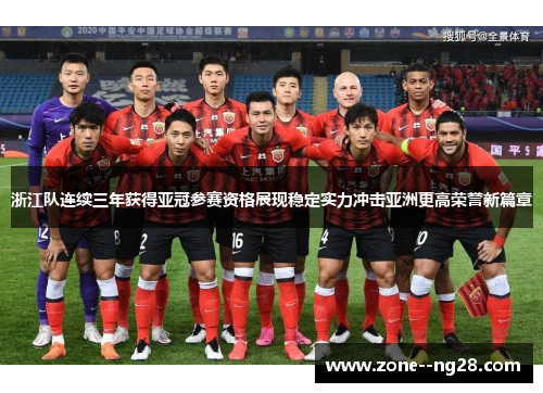 浙江队连续三年获得亚冠参赛资格展现稳定实力冲击亚洲更高荣誉新篇章 浙江队连续三年获得亚冠参赛资格展现稳定实力冲击亚洲更高荣誉新篇章