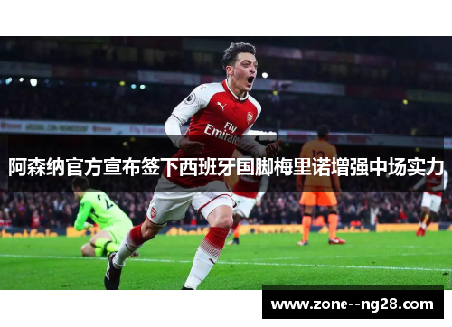 阿森纳官方宣布签下西班牙国脚梅里诺增强中场实力 阿森纳官方宣布签下西班牙国脚梅里诺增强中场实力