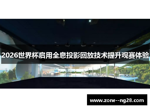 2026世界杯启用全息投影回放技术提升观赛体验