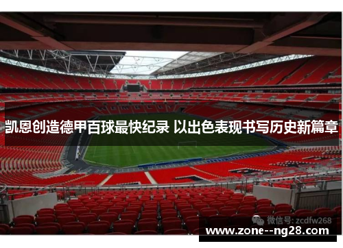 凯恩创造德甲百球最快纪录 以出色表现书写历史新篇章