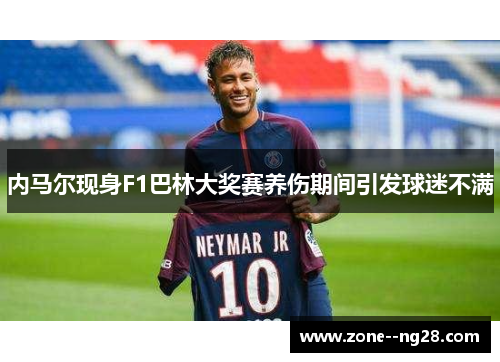 内马尔现身F1巴林大奖赛养伤期间引发球迷不满 内马尔现身F1巴林大奖赛养伤期间引发球迷不满