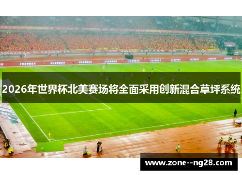 2026年世界杯北美赛场将全面采用创新混合草坪系统 2026年世界杯北美赛场将全面采用创新混合草坪系统