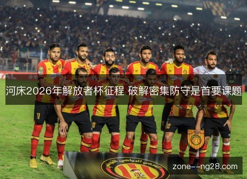 河床2026年解放者杯征程 破解密集防守是首要课题 河床2026年解放者杯征程 破解密集防守是首要课题